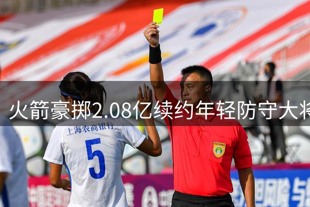 火箭豪掷2.08亿续约年轻防守大将，这笔投资是否值得？