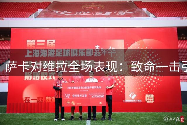 萨卡对维拉全场表现：致命一击引领枪手胜利
