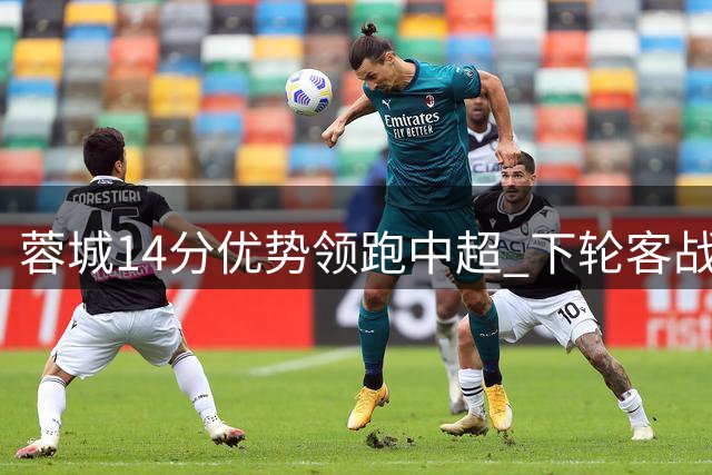 蓉城14分优势领跑中超 下轮客战取胜即可提前问鼎