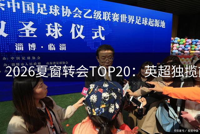 2026夏窗转会TOP20：英超独揽前三，恩佐创纪录